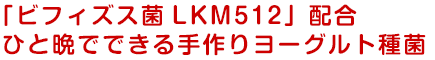 「ビフィズス菌LKM512」配合ひと晩でできる手作りヨーグルト種菌