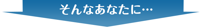 そんなあなたに