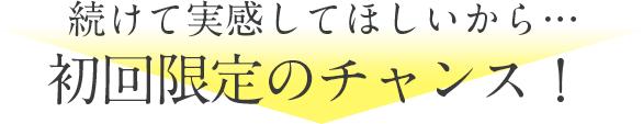 続けて欲しいから、初回限定のチャンス！