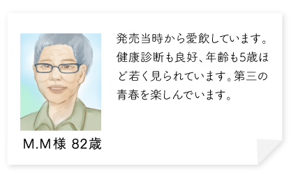 発売当時から愛飲しています。効果は顕著に表れ、健康診断も良好、年齢も5歳ほど若く見られています。第三の青春を楽しんでいます。